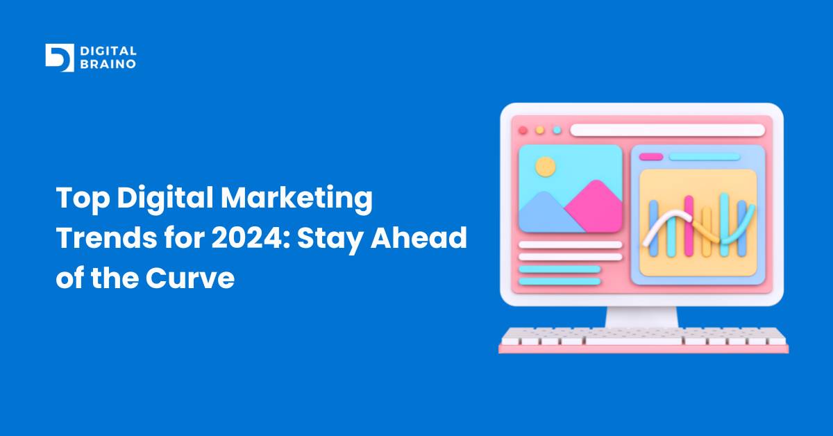 Top Digital Marketing Trends for 2024: Stay Ahead of the Curve